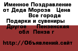 Именное Поздравление от Деда Мороза › Цена ­ 250 - Все города Подарки и сувениры » Другое   . Пензенская обл.,Пенза г.